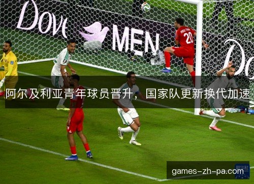阿尔及利亚青年球员晋升，国家队更新换代加速